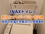 INAXトイレの折れたオーバーフロー管交換｜突然の水漏れを解決した修理事例